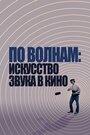 Смотреть По волнам: Искусство звука в кино на HDrezka онлайн в HD качестве 720p